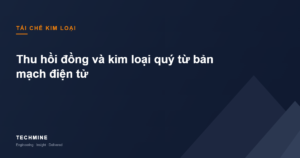 Tái chế kim loại từ bản mạch điện tử: thu hồi đồng và kim loại quý