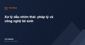 Xử lý dầu nhờn thải: quy định pháp lý và công nghệ tái sinh dầu gốc